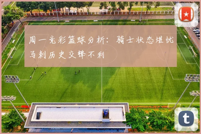 周一竞彩篮球分析:骑士状态堪忧马刺历史交锋不利