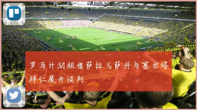 罗马计划租借萨拉戈萨并与塞尔塔拜仁展开谈判