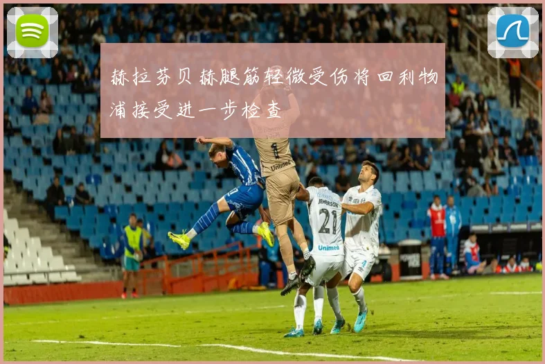 赫拉芬贝赫腿筋轻微受伤将回利物浦接受进一步检查