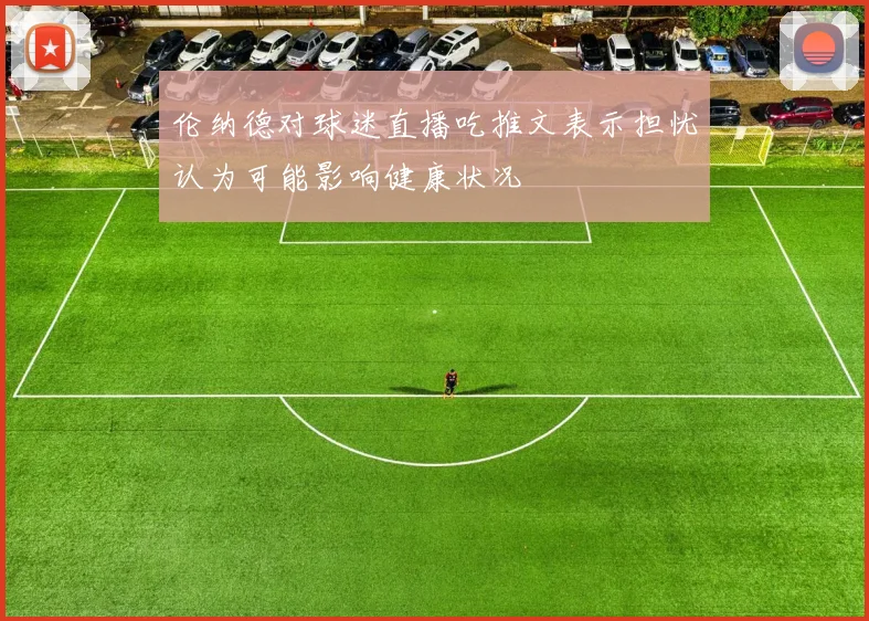 伦纳德对球迷直播吃推文表示担忧认为可能影响健康状况