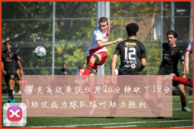 布克高效表现仅用26分钟砍下19分3助攻成为球队绿叶助力胜利
