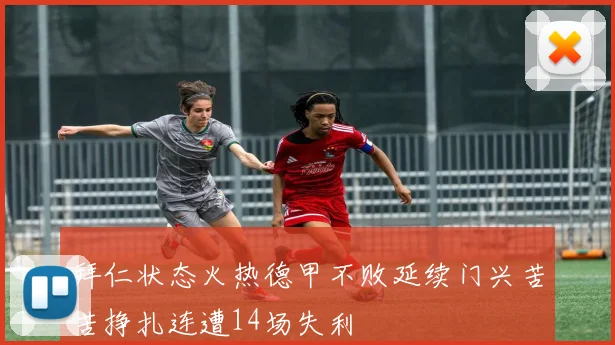 拜仁状态火热德甲不败延续门兴苦苦挣扎连遭14场失利
