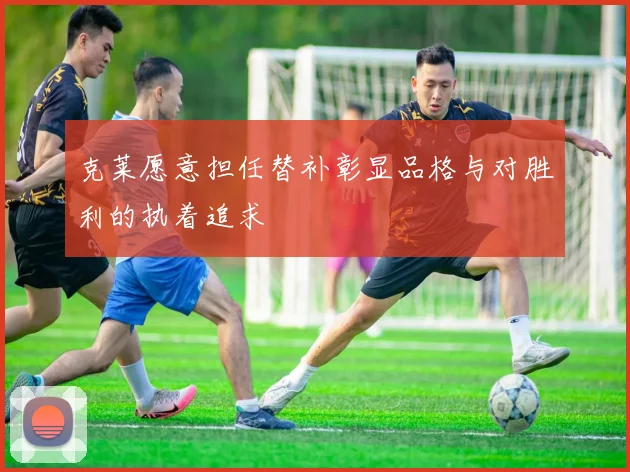 克莱愿意担任替补彰显品格与对胜利的执着追求