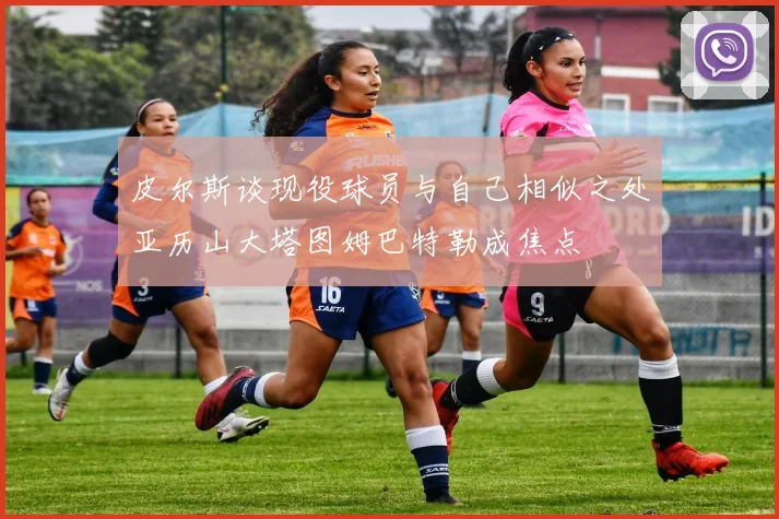 皮尔斯谈现役球员与自己相似之处亚历山大塔图姆巴特勒成焦点