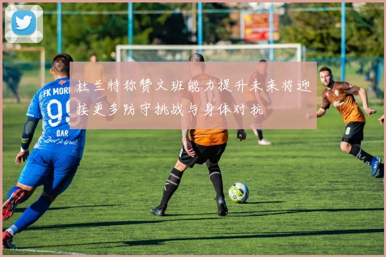 杜兰特称赞文班能力提升未来将迎接更多防守挑战与身体对抗