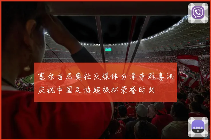 塞尔吉尼奥社交媒体分享夺冠喜讯庆祝中国足协超级杯荣誉时刻