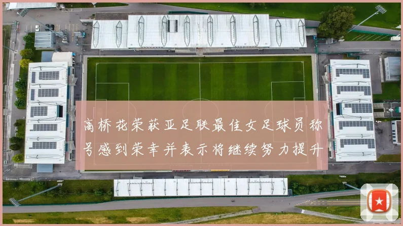 高桥花荣获亚足联最佳女足球员称号感到荣幸并表示将继续努力提升自己