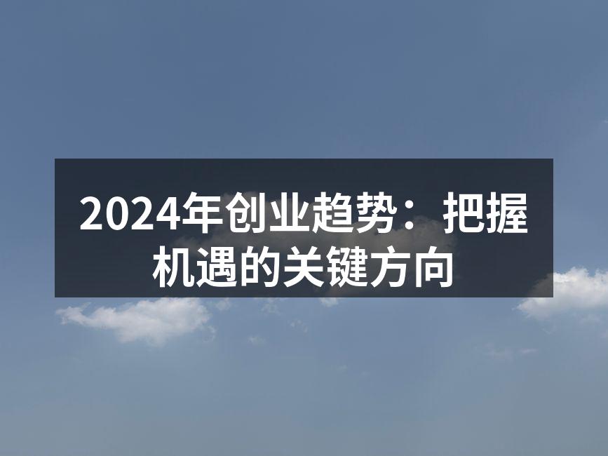 2024年创业趋势：把握机遇的关键方向