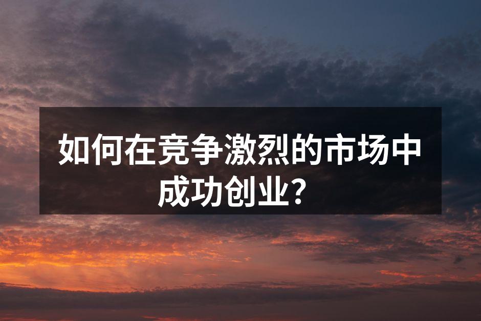 如何在竞争激烈的市场中成功创业？